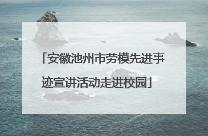 安徽池州市劳模先进事迹宣讲活动走进校园